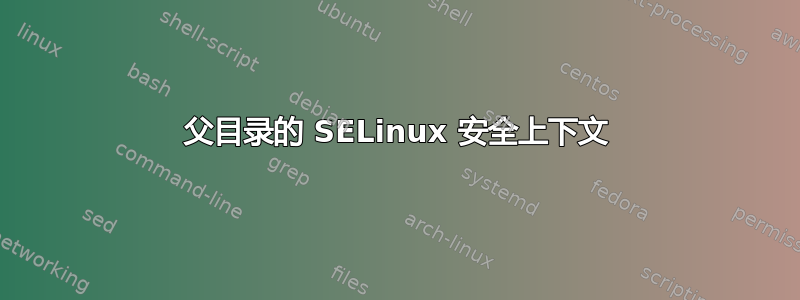 父目录的 SELinux 安全上下文