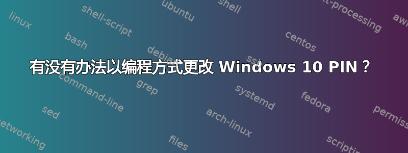 有没有办法以编程方式更改 Windows 10 PIN？