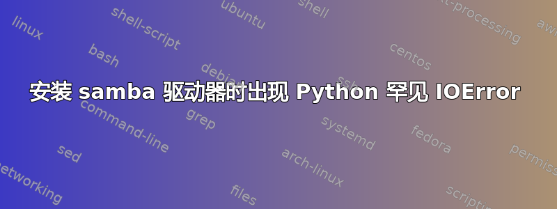 安装 samba 驱动器时出现 Python 罕见 IOError