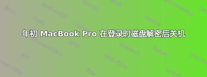 2015 年初 MacBook Pro 在登录时磁盘解密后关机