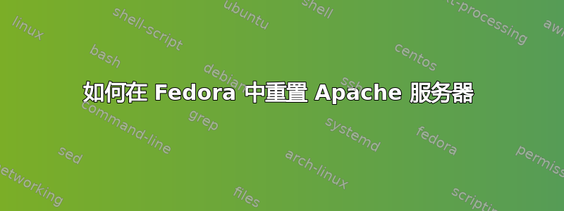 如何在 Fedora 中重置 Apache 服务器