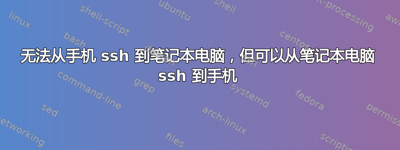 无法从手机 ssh 到笔记本电脑，但可以从笔记本电脑 ssh 到手机