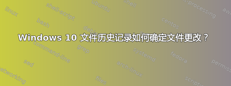 Windows 10 文件历史记录如何确定文件更改？