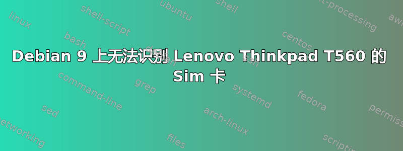 Debian 9 上无法识别 Lenovo Thinkpad T560 的 Sim 卡