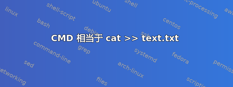CMD 相当于 cat >> text.txt