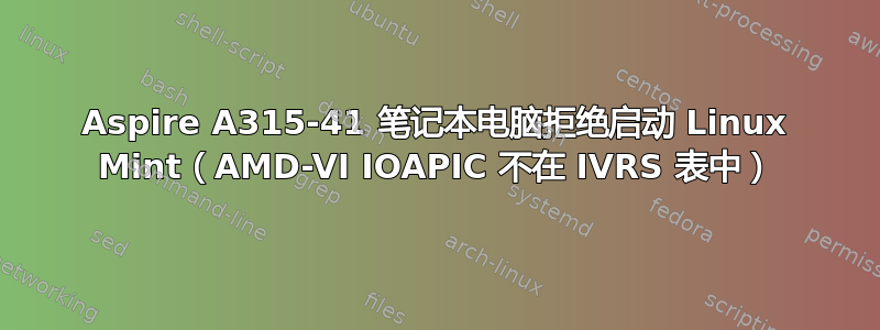 Aspire A315-41 笔记本电脑拒绝启动 Linux Mint（AMD-VI IOAPIC 不在 IVRS 表中）