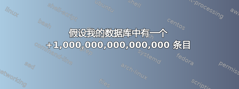 假设我的数据库中有一个 +1,000,000,000,000,000 条目