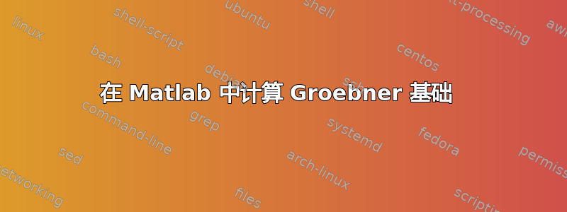 在 Matlab 中计算 Groebner 基础 