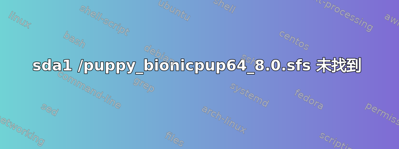 sda1 /puppy_bionicpup64_8.0.sfs 未找到