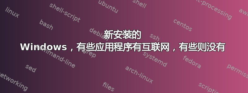 新安装的 Windows，有些应用程序有互联网，有些则没有