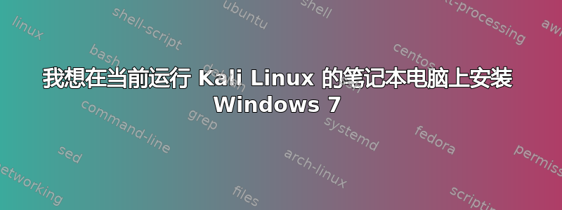 我想在当前运行 Kali Linux 的笔记本电脑上安装 Windows 7