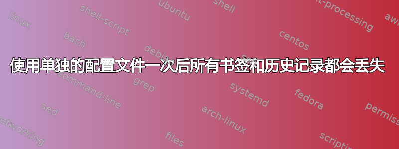 使用单独的配置文件一次后所有书签和历史记录都会丢失