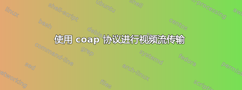 使用 coap 协议进行视频流传输