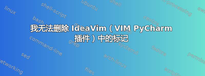 我无法删除 IdeaVim（VIM PyCharm 插件）中的标记