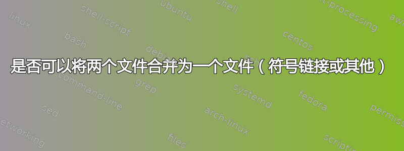 是否可以将两个文件合并为一个文件（符号链接或其他）