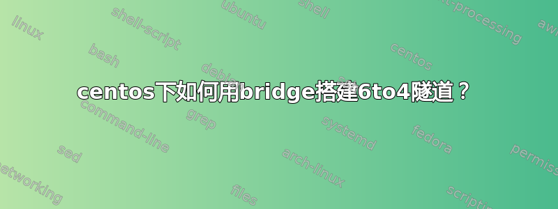 centos下如何用bridge搭建6to4隧道？