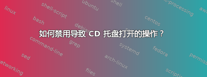 如何禁用导致 CD 托盘打开的操作？