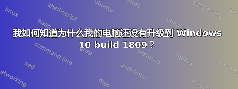 我如何知道为什么我的电脑还没有升级到 Windows 10 build 1809？