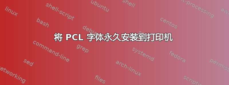 将 PCL 字体永久安装到打印机