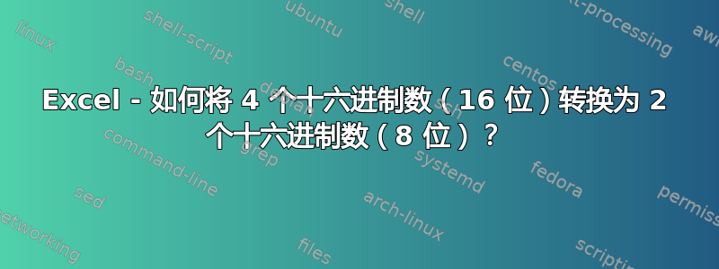 Excel - 如何将 4 个十六进制数（16 位）转换为 2 个十六进制数（8 位）？