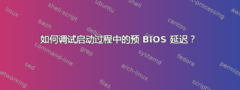 如何调试启动过程中的预 BIOS 延迟？