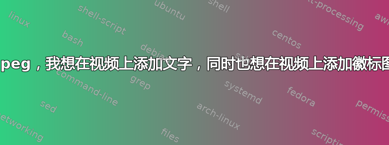 ffmpeg，我想在视频上添加文字，同时也想在视频上添加徽标图像