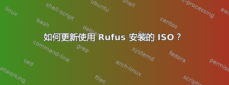 如何更新使用 Rufus 安装的 ISO？