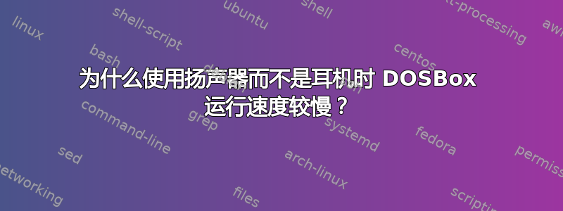 为什么使用扬声器而不是耳机时 DOSBox 运行速度较慢？