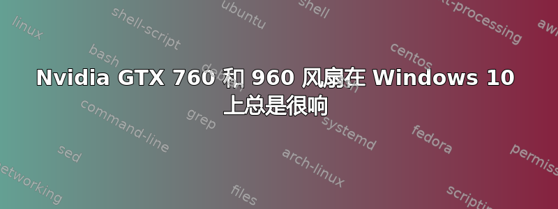 Nvidia GTX 760 和 960 风扇在 Windows 10 上总是很响