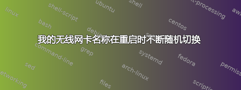 我的无线网卡名称在重启时不断随机切换