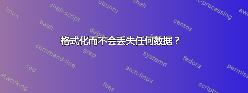 格式化而不会丢失任何数据？ 