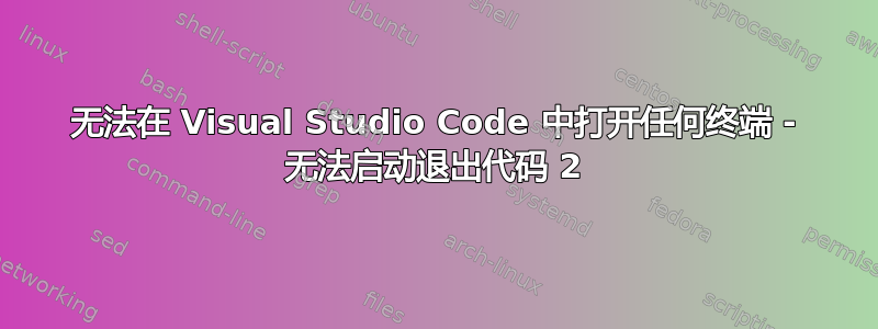 无法在 Visual Studio Code 中打开任何终端 - 无法启动退出代码 2