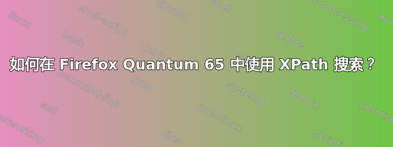 如何在 Firefox Quantum 65 中使用 XPath 搜索？