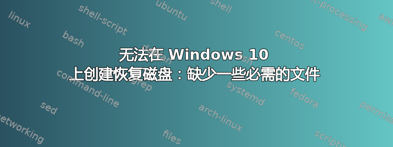 无法在 Windows 10 上创建恢复磁盘：缺少一些必需的文件