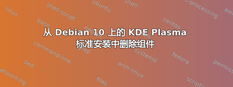 从 Debian 10 上的 KDE Plasma 标准安装中删除组件