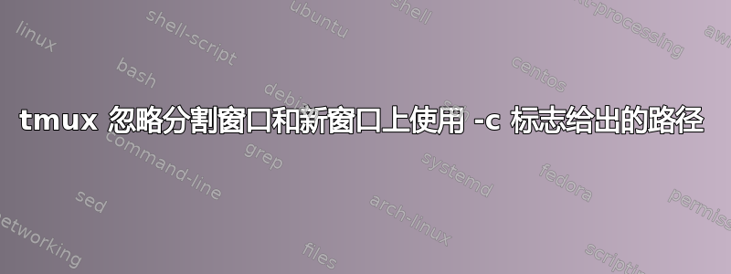 tmux 忽略分割窗口和新窗口上使用 -c 标志给出的路径