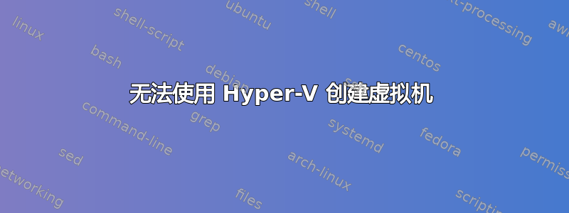 无法使用 Hyper-V 创建虚拟机