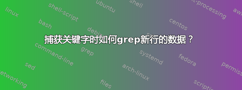 捕获关键字时如何grep新行的数据？