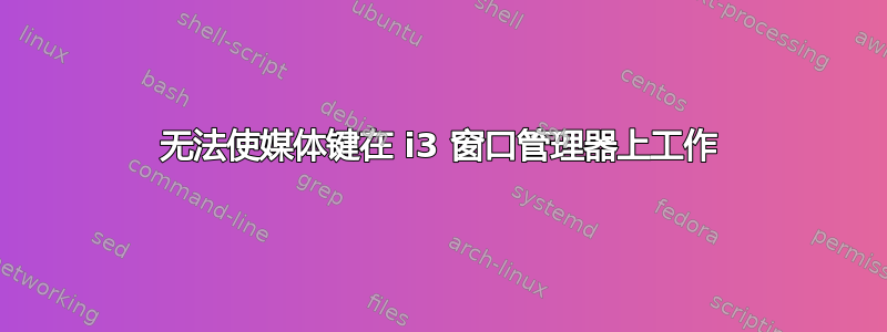 无法使媒体键在 i3 窗口管理器上工作