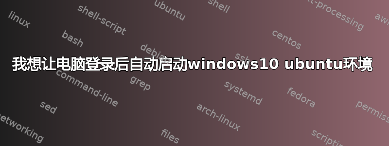 我想让电脑登录后自动启动windows10 ubuntu环境