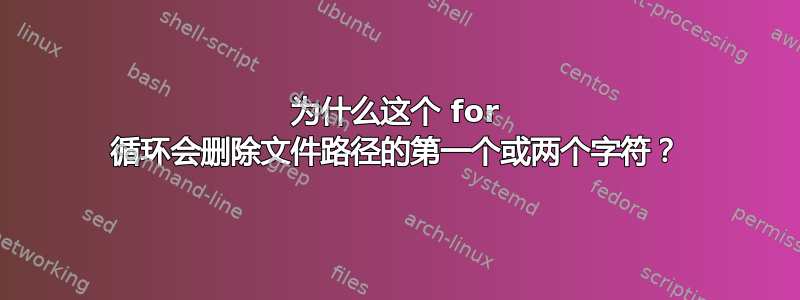 为什么这个 for 循环会删除文件路径的第一个或两个字符？