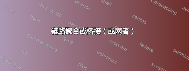 链路聚合或桥接（或两者）