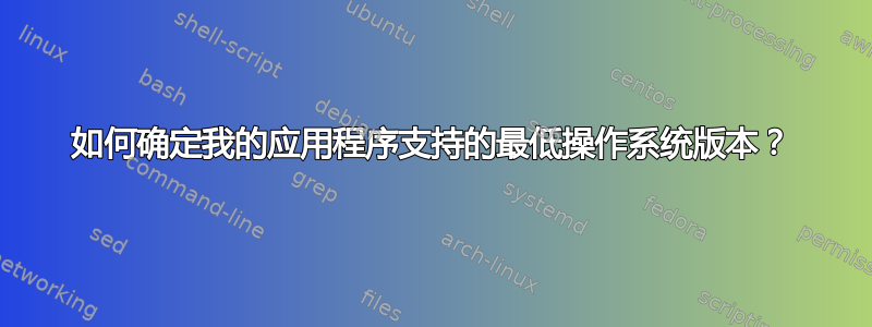 如何确定我的应用程序支持的最低操作系统版本？