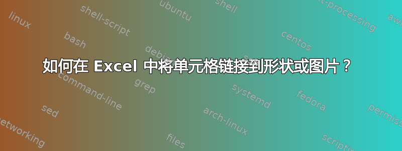 如何在 Excel 中将单元格链接到形状或图片？