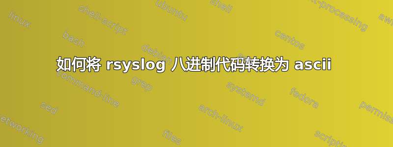 如何将 rsyslog 八进制代码转换为 ascii