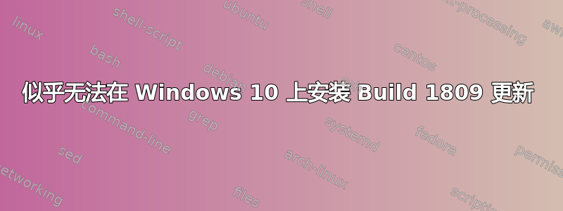 似乎无法在 Windows 10 上安装 Build 1809 更新