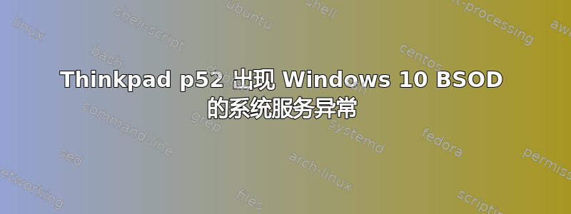 Thinkpad p52 出现 Windows 10 BSOD 的系统服务异常