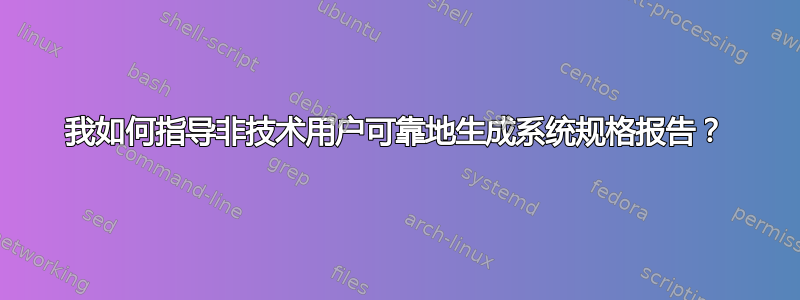 我如何指导非技术用户可靠地生成系统规格报告？