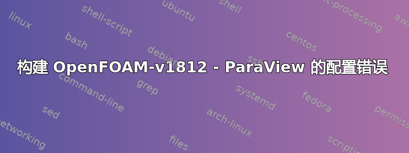 构建 OpenFOAM-v1812 - ParaView 的配置错误