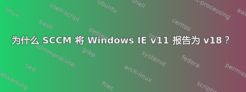 为什么 SCCM 将 Windows IE v11 报告为 v18？